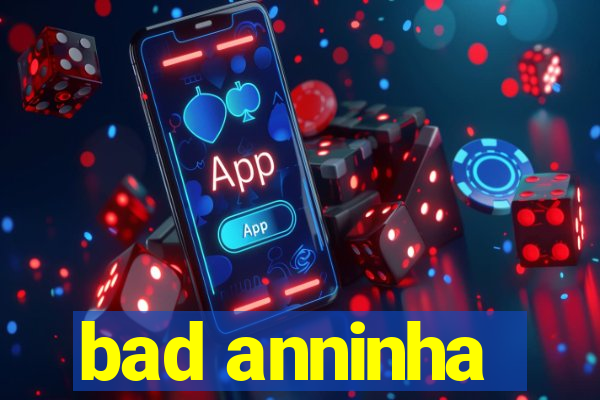 bad anninha